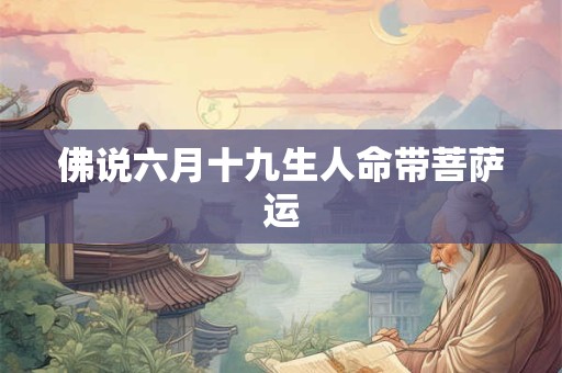 佛说六月十九生人命带菩萨运