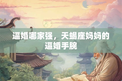 逼婚哪家强，天蝎座妈妈的逼婚手腕
