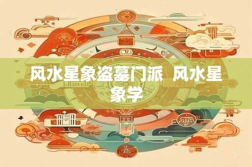 风水星象盗墓门派 风水星象学 风水星象盗墓门派 风水星象学