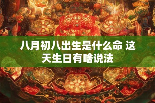 八月初八出生是什么命 这天生日有啥说法