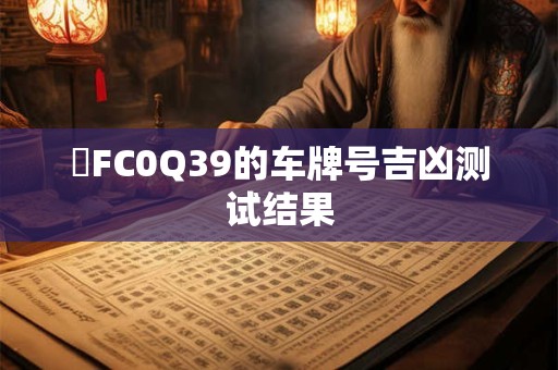 魯FC0Q39的车牌号吉凶测试结果