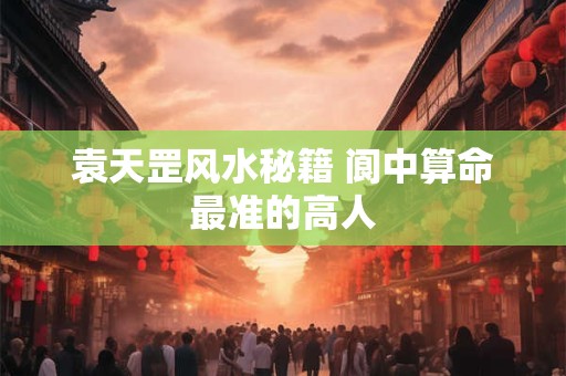 袁天罡风水秘籍 阆中算命最准的高人