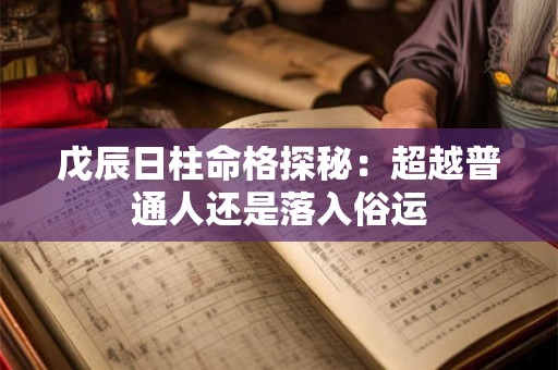 戊辰日柱命格探秘：超越普通人还是落入俗运