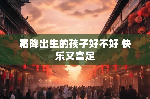 霜降出生的孩子好不好 快乐又富足