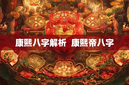 康熙八字解析  康熙帝八字