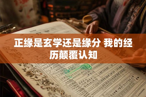正缘是玄学还是缘分 我的经历颠覆认知