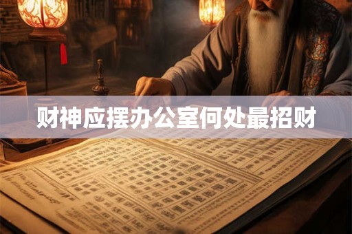 财神应摆办公室何处最招财