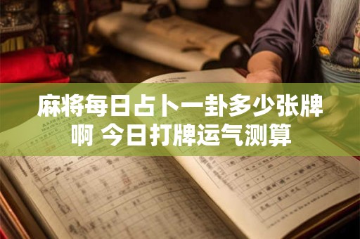 麻将每日占卜一卦多少张牌啊 今日打牌运气测算