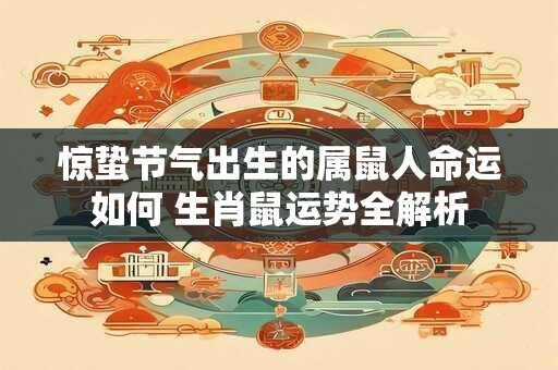 惊蛰节气出生的属鼠人命运如何 生肖鼠运势全解析