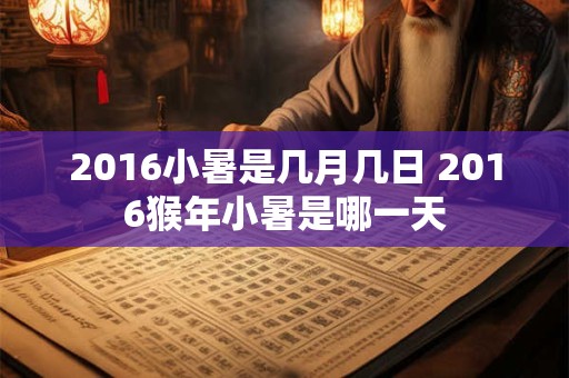 2016小暑是几月几日 2016猴年小暑是哪一天
