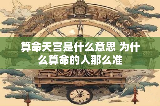 算命天宫是什么意思 为什么算命的人那么准