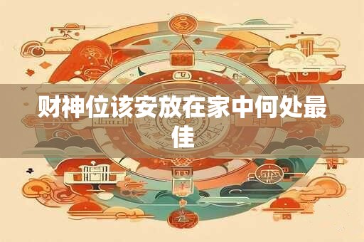 财神位该安放在家中何处最佳