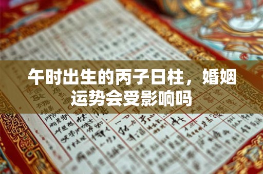 午时出生的丙子日柱，婚姻运势会受影响吗