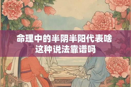 命理中的半阴半阳代表啥 这种说法靠谱吗