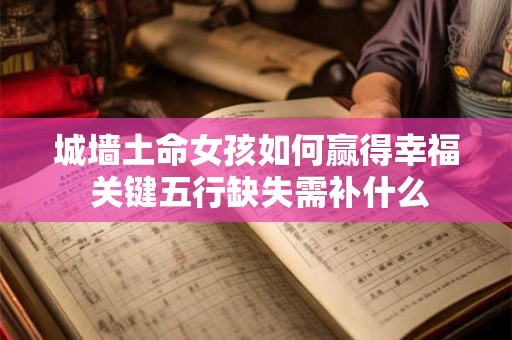 城墙土命女孩如何赢得幸福 关键五行缺失需补什么