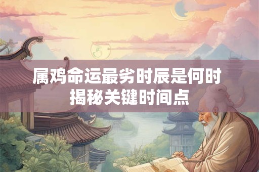 属鸡命运最劣时辰是何时 揭秘关键时间点