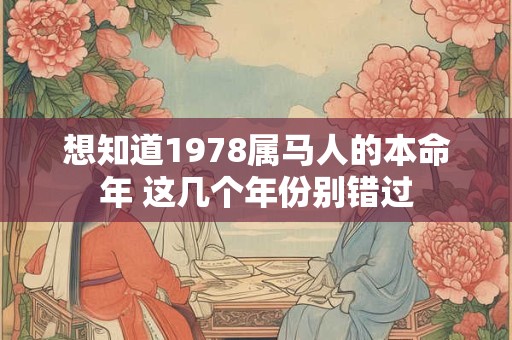 想知道1978属马人的本命年 这几个年份别错过 想知道1978属马人的本命年 这几个年份别错过