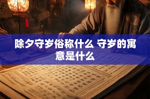 除夕守岁俗称什么 守岁的寓意是什么