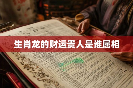 生肖龙的财运贵人是谁属相