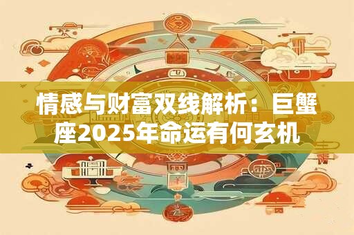 情感与财富双线解析：巨蟹座2026年命运有何玄机