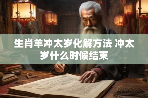 生肖羊冲太岁化解方法 冲太岁什么时候结束