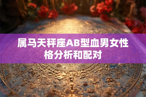 属马天秤座AB型血男女性格分析和配对