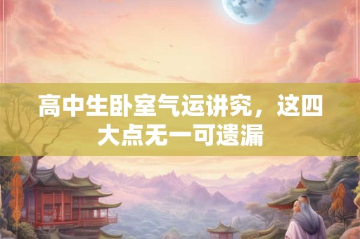 高中生卧室气运讲究，这四大点无一可遗漏