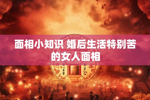 面相小知识 婚后生活特别苦的女人面相
