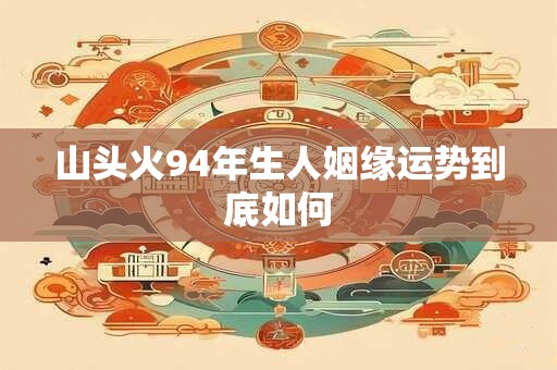 山头火94年生人姻缘运势到底如何