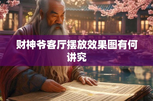 财神爷客厅摆放效果图有何讲究