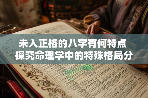 未入正格的八字有何特点 探究命理学中的特殊格局分类