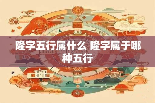 隆字五行属什么 隆字属于哪种五行