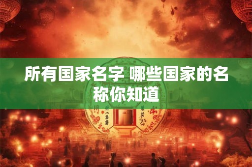 所有国家名字 哪些国家的名称你知道