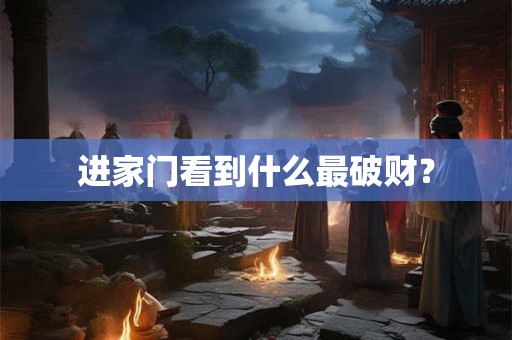 进家门看到什么最破财？