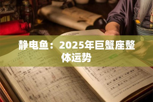 静电鱼：2025年巨蟹座整体运势