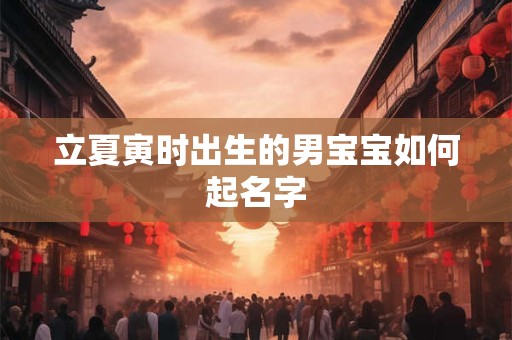 立夏寅时出生的男宝宝如何起名字
