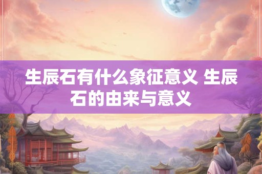 生辰石有什么象征意义 生辰石的由来与意义