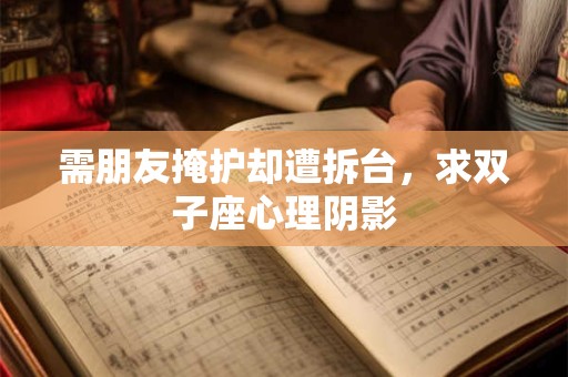 需朋友掩护却遭拆台，求双子座心理阴影