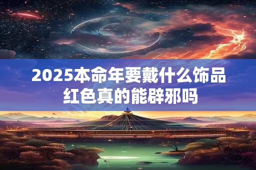2025本命年要戴什么饰品 红色真的能辟邪吗