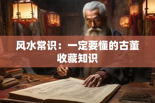 风水常识：一定要懂的古董收藏知识