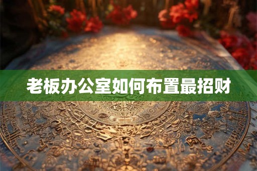 老板办公室如何布置最招财