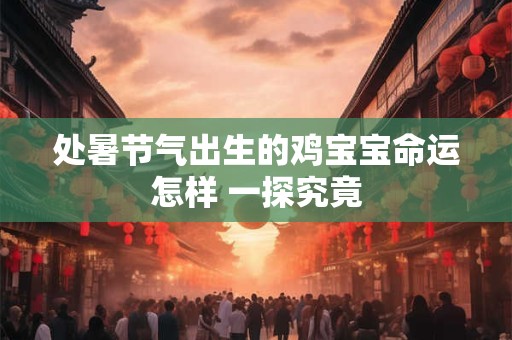 处暑节气出生的鸡宝宝命运怎样 一探究竟