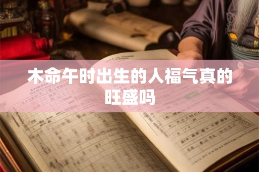 木命午时出生的人福气真的旺盛吗