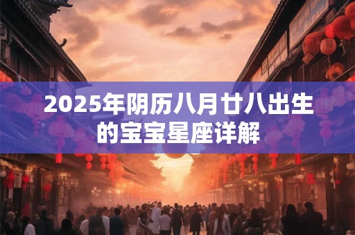 2025年阴历八月廿八出生的宝宝星座详解
