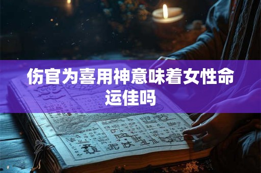 伤官为喜用神意味着女性命运佳吗
