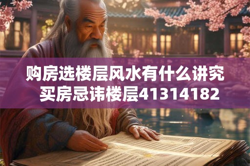购房选楼层风水有什么讲究  买房忌讳楼层413141824