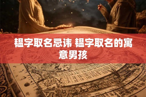 韫字取名忌讳 韫字取名的寓意男孩