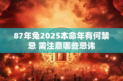 87年兔2025本命年有何禁忌 需注意哪些忌讳