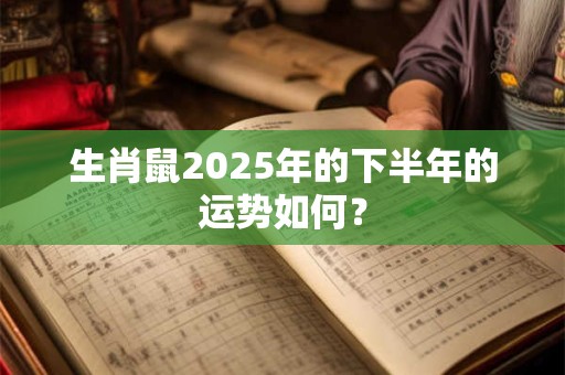 生肖鼠2025年的下半年的运势如何？
