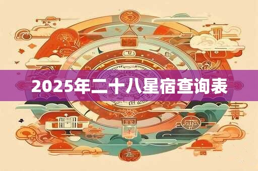 2025年二十八星宿查询表 2025年二十八星宿查询表
